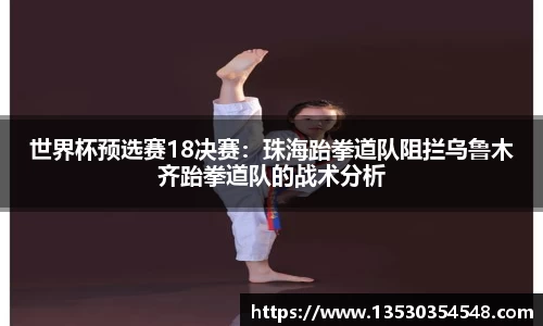 世界杯预选赛18决赛：珠海跆拳道队阻拦乌鲁木齐跆拳道队的战术分析